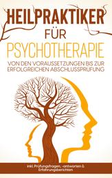 Heilpraktiker für Psychotherapie - Von den Voraussetzungen bis zur erfolgreichen Abschlussprüfung - inkl. Prüfungsfragen, -antworten & Erfahrungsberichten