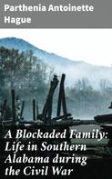 Parthenia Antoinette Hague: A Blockaded Family: Life in Southern Alabama during the Civil War 