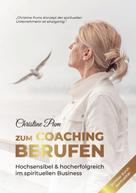 Christine Pum: Zum Coaching berufen: Hochsensibel & hoch erfolgreich im spirituellen Business 