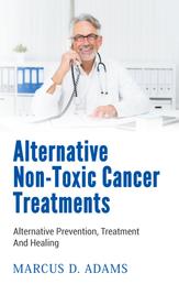 Alternative Non-Toxic Cancer Treatments - Alternative Prevention, Treatment And Healing
