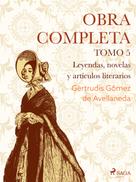 Gertrudis Gómez de Avellaneda: Obras completas. Tomo 5. Leyendas, novelas y artículos literarios 