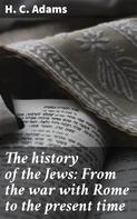 H. C. Adams: The history of the Jews: From the war with Rome to the present time 