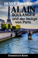 Henry Rohmer: Alain Boulanger und der Heilige von Paris: Frankreich Krimi 