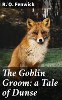 R. O. Fenwick: The Goblin Groom: a Tale of Dunse 