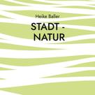 Heike Baller: Stadt - Natur 