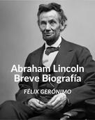 Félix Gerónimo: Abraham Lincoln: Breve Biografía 