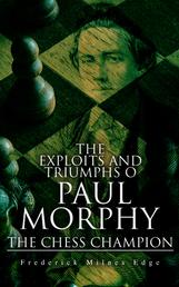 The Exploits and Triumphs of Paul Morphy, the Chess Champion - Account of the Great European Tour