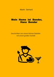 Mein Name ist Bender, Hans Bender - Geschichten von einem kleinen Detektiv mit einem großen Vorbild