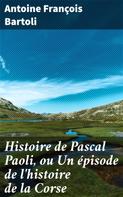 Antoine François Bartoli: Histoire de Pascal Paoli, ou Un épisode de l'histoire de la Corse 