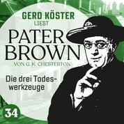 Die drei Todeswerkzeuge - Gerd Köster liest Pater Brown, Band 34 (Ungekürzt)