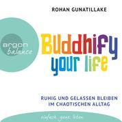 Buddhify Your Life - Ruhig und gelassen bleiben im chaotischen Alltag (Autorisierte Lesefassung)