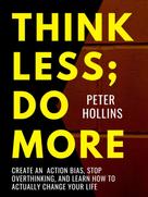 Peter Hollins: Think Less; Do More 