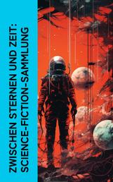 Zwischen Sternen und Zeit: Science-Fiction-Sammlung - Somnium, Flug in den Weltraum, Der Marsspion, Reise durch die Sonnenwelt, Befehl aus dem Dunkel