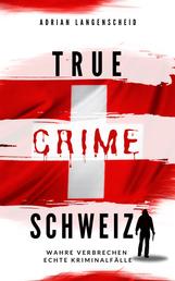 True Crime Schweiz - Wahre Verbrechen Echte Kriminalfälle