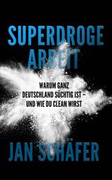 Superdroge Arbeit - Warum ganz Deutschland süchtig ist – und wie Du clean wirst