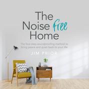 The Noise Free Home - The four-step soundproofing method to bring peace and quiet back to your life