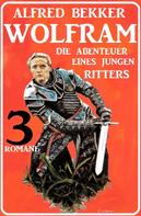 Alfred Bekker: Wolfram - die Abenteuer eines jungen Ritters: 3 Romane 
