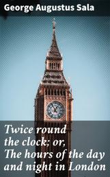 Twice round the clock; or, The hours of the day and night in London