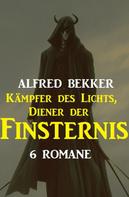 Alfred Bekker: Kämpfer des Lichts, Diener der Finsternis: 6 Romane 