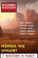 Alfred Bekker: Männer wie Dynamit: Wyoming Western Sammelband 7 Western im Paket 
