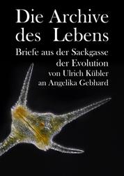 Die Archive des Lebens - Briefe aus der Sackgasse der Evolution von Ulrich Kübler an Angelika Gebhard