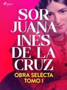 Sor Juana Inés de la Cruz: Obra selecta. Tomo 1 