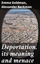 Deportation, its meaning and menace - Last message to the people of America by Alexander Berkman and Emma Goldman