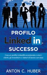 Profilo LinkedIN - successo - Crea un profilo LinkedIN eccezionale e vinci i clienti, gli investitori o i datori di lavoro con esso