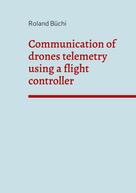 Roland Büchi: Communication of drones telemetry using a flight controller 