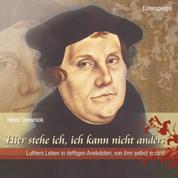 Hier stehe ich, ich kann nicht anders - Luthers Leben in deftigen Anekdoten, von ihm selbst erzählt