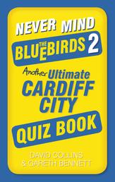 Never Mind the Bluebirds 2 - Another Ultimate Cardiff City Quiz Book