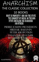 Anarchism. The Classic Collection (10 books). Illustrated - What Is Property?, God and the State, The Conquest of Bread, No Treason, State Socialism and Anarchism and others