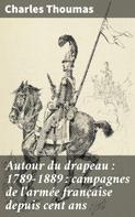 Charles Thoumas: Autour du drapeau : 1789-1889 : campagnes de l'armée française depuis cent ans 