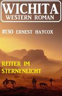 Ernest Haycox: Reiter im Sternenlicht: Wichita Western Roman 130 