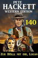 Pete Hackett: Zur Hölle mit dir, Logan: Pete Hackett Western Edition 140 