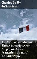 Charles Gailly de Taurines: La Nation canadienne. Étude historique sur les populations françaises du nord de l'Amérique 