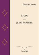 Édouard Barde: Étude sur Jean-Baptiste 