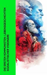 Die ersten Kommunisten: Lebensgeschichten sozialistischer Visionäre - Biographien von Karl Marx, Friedrich Engels, Rosa Luxemburg, Karl Liebknecht, Lenin