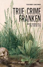 True Crime Franken (eBook) - Wahre Kriminalfälle von 1208 bis 1972