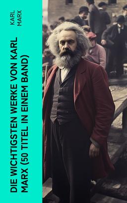 Die wichtigsten Werke von Karl Marx (50 Titel in einem Band)