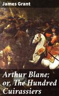 James Grant: Arthur Blane; or, The Hundred Cuirassiers 