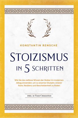 Stoizismus in 5 Schritten: Wie Sie das zeitlose Wissen der Stoiker im modernen Alltag anwenden, um zu eiserner Disziplin, innerer Ruhe, Resilienz & Bescheidenheit zu finden -inkl. 28 Tage Cha