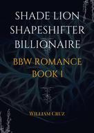 William Cruz: Shade Lion Shapeshifter Billionaire Bbw Romance Book1 
