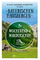 Wilfried Bahnmüller: Wochenend und Wanderschuh – Kleine Wander-Auszeiten in den Bayerischen Hausbergen 