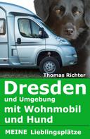 Thomas Richter: Dresden und Umgebung mit Wohnmobil und Hund. Meine Lieblingsplätze 