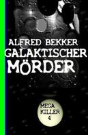 Alfred Bekker: Galaktischer Mörder: Bekkers Mega Killer 4 