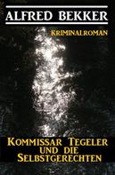 Alfred Bekker: Kommissar Tegeler und die Selbstgerechten: Kriminalroman 