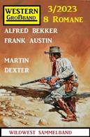 Alfred Bekker: Western Großband 3/2023 - 8 Romane 