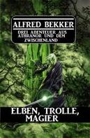 Alfred Bekker: Elben, Trolle, Magier: Drei Abenteuer aus Athranor und dem Zwischenland 