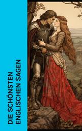 Die schönsten englischen Sagen - Tristan und Isolde; Parzival: Die Legende der Gralssuche; Die Geschichte des Zauberers Merlin; Elfensagen